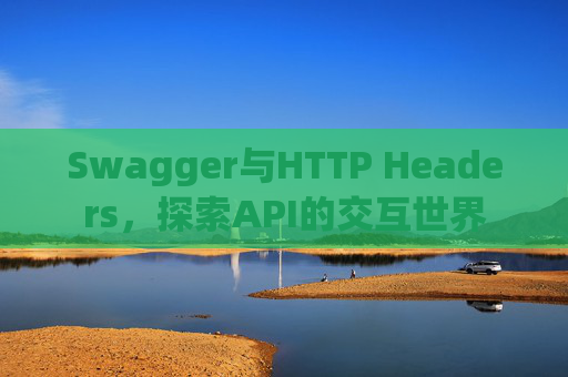 Swagger与HTTP Headers，探索API的交互世界